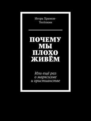 cover image of ПОЧЕМУ МЫ ПЛОХО ЖИВЁМ. Или ещё раз о марксизме и христианстве
